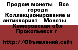 Продам монеты - Все города Коллекционирование и антиквариат » Монеты   . Кемеровская обл.,Прокопьевск г.